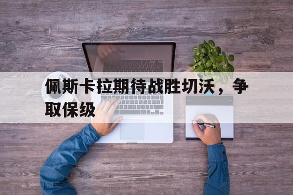 世俱杯-佩斯卡拉期待战胜切沃,争取保级的简单介绍